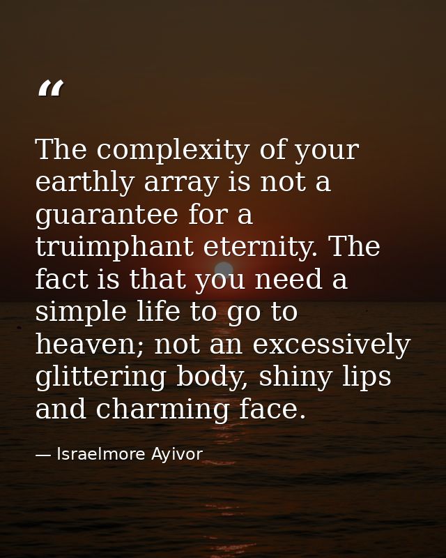 The complexity of your earthly array is not a guarantee for a truimphant eternity. The fact is that you need a simple li — Israelmore Ayivor