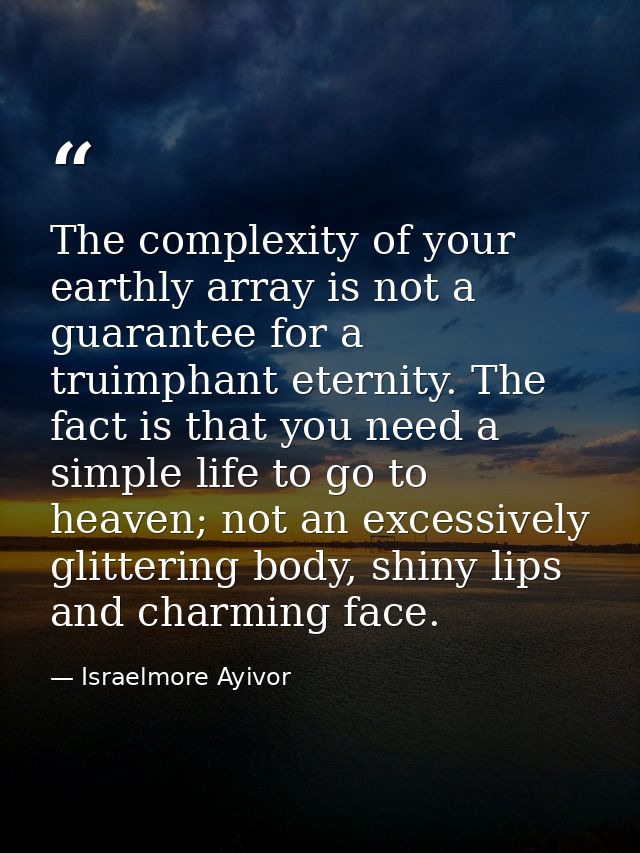 The complexity of your earthly array is not a guarantee for a truimphant eternity. The fact is that you need a simple li — Israelmore Ayivor