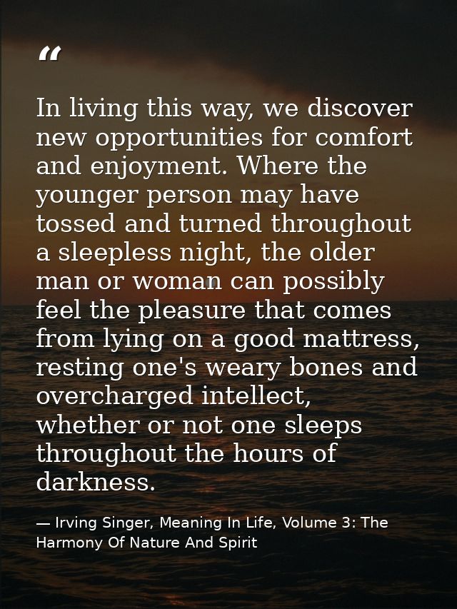 In living this way, we discover new opportunities for comfort and enjoyment. Where the younger person may have tossed an — Irving Singer, Meaning In Life, Volume 3: The Harmony Of Nature And Spirit