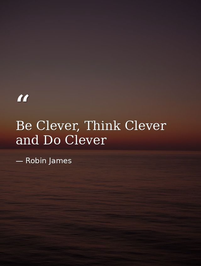 Be Clever, Think Clever and Do Clever — Robin James