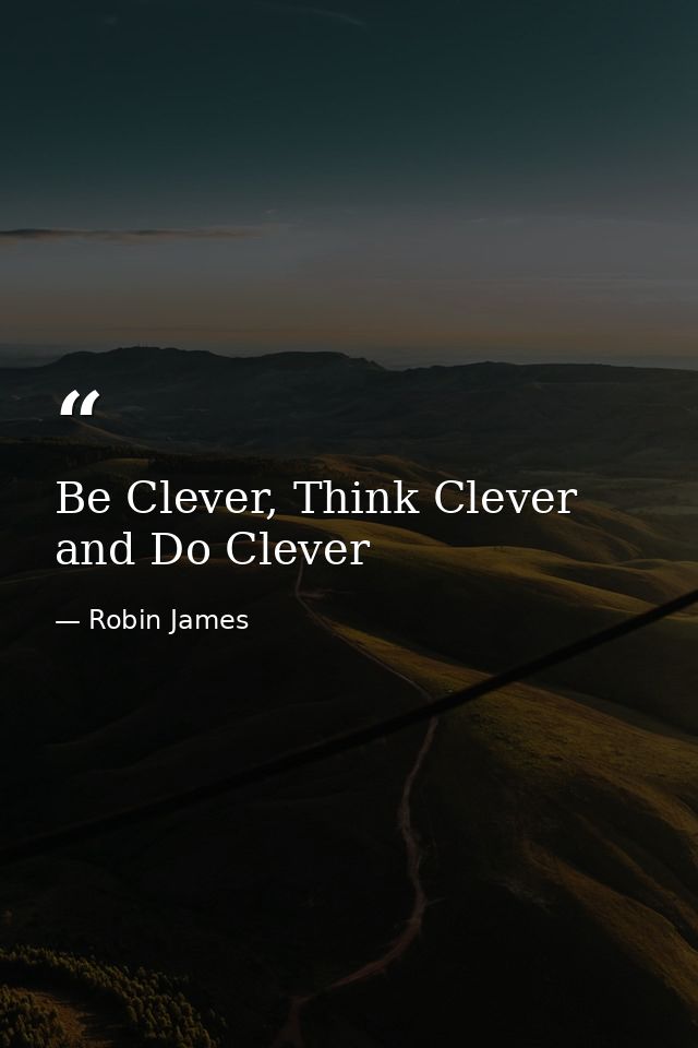Be Clever, Think Clever and Do Clever — Robin James