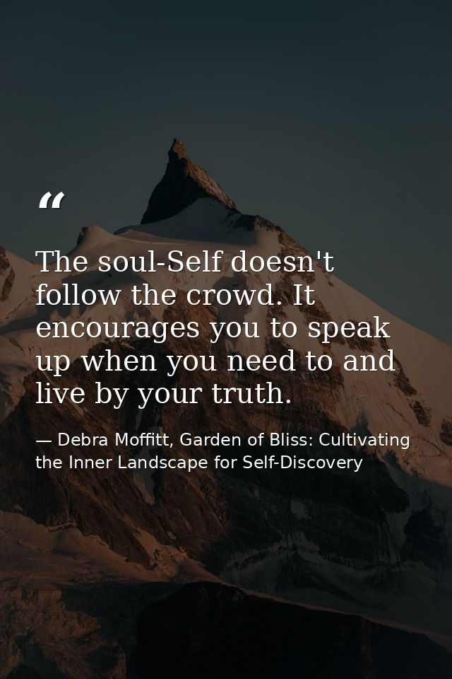 The soul-Self doesn't follow the crowd. It encourages you to speak up when you need to and live by your truth. — Debra Moffitt, Garden of Bliss: Cultivating the Inner Landscape for Self-Discovery