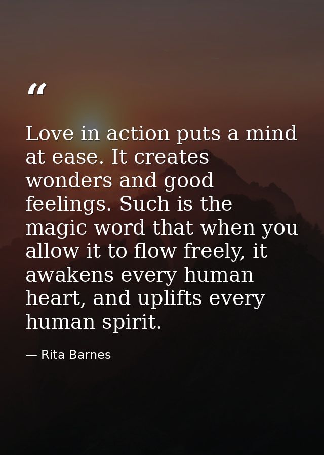 Love in action puts a mind at ease. It creates wonders and good feelings. Such is the magic word that when you allow it  — Rita Barnes