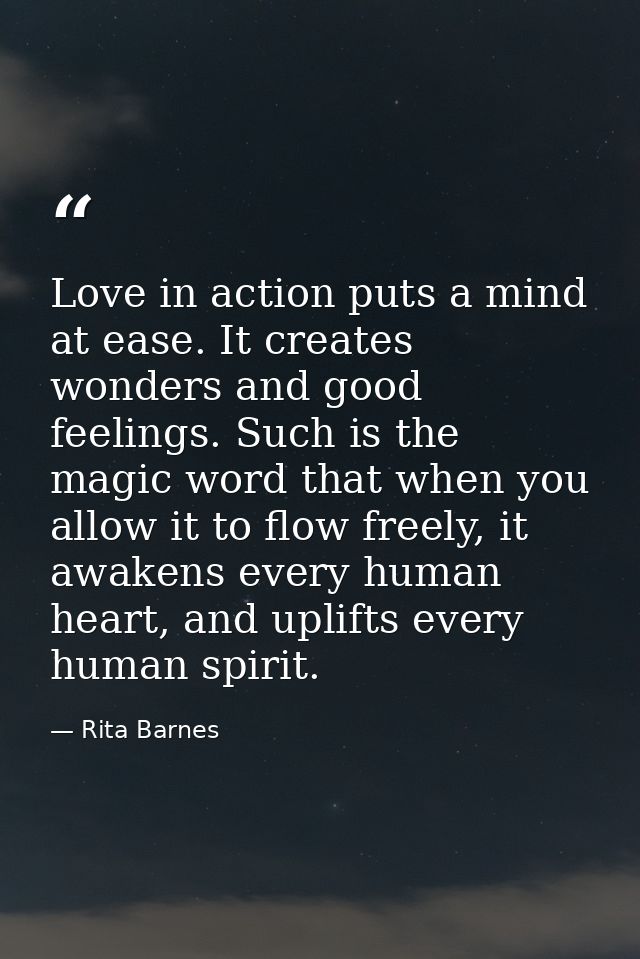 Love in action puts a mind at ease. It creates wonders and good feelings. Such is the magic word that when you allow it  — Rita Barnes