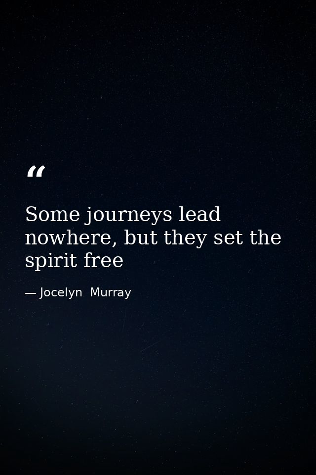 Some journeys lead nowhere, but they set the spirit free — Jocelyn  Murray