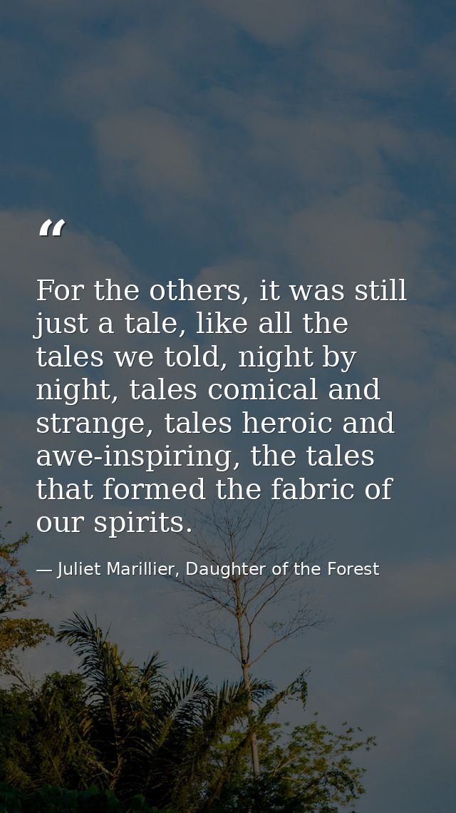 For the others, it was still just a tale, like all the tales we told, night by night, tales comical and strange, tales h — Juliet Marillier, Daughter of the Forest