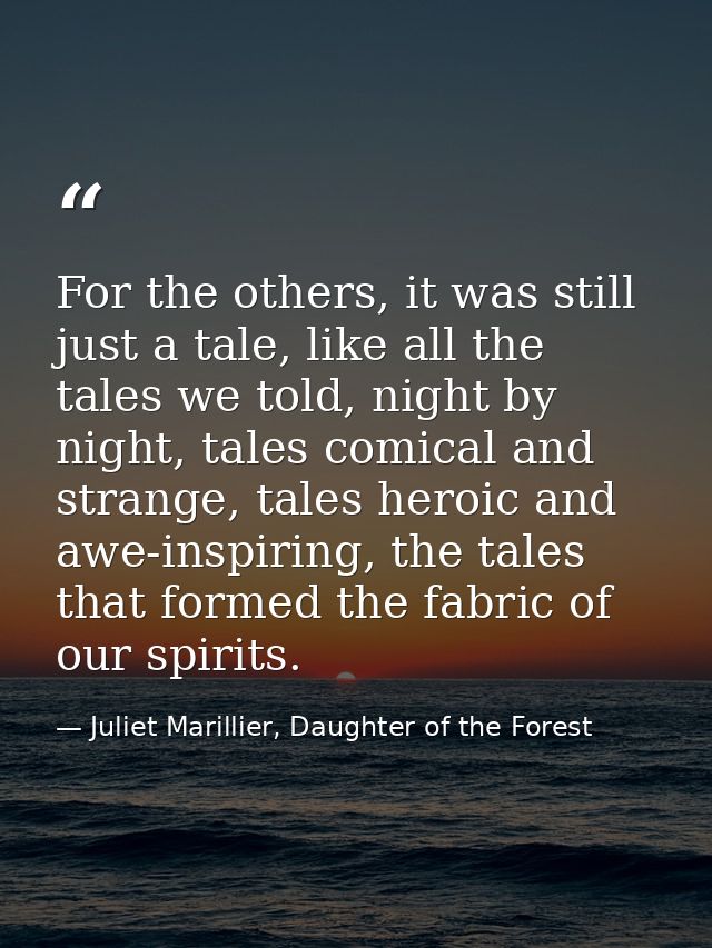 For the others, it was still just a tale, like all the tales we told, night by night, tales comical and strange, tales h — Juliet Marillier, Daughter of the Forest
