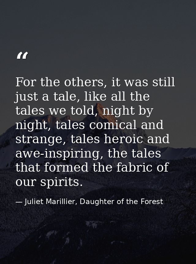 For the others, it was still just a tale, like all the tales we told, night by night, tales comical and strange, tales h — Juliet Marillier, Daughter of the Forest
