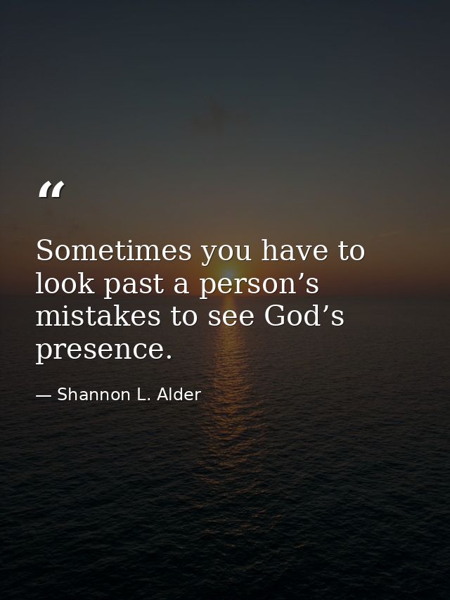 Sometimes you have to look past a person’s mistakes to see God’s presence. — Shannon L. Alder