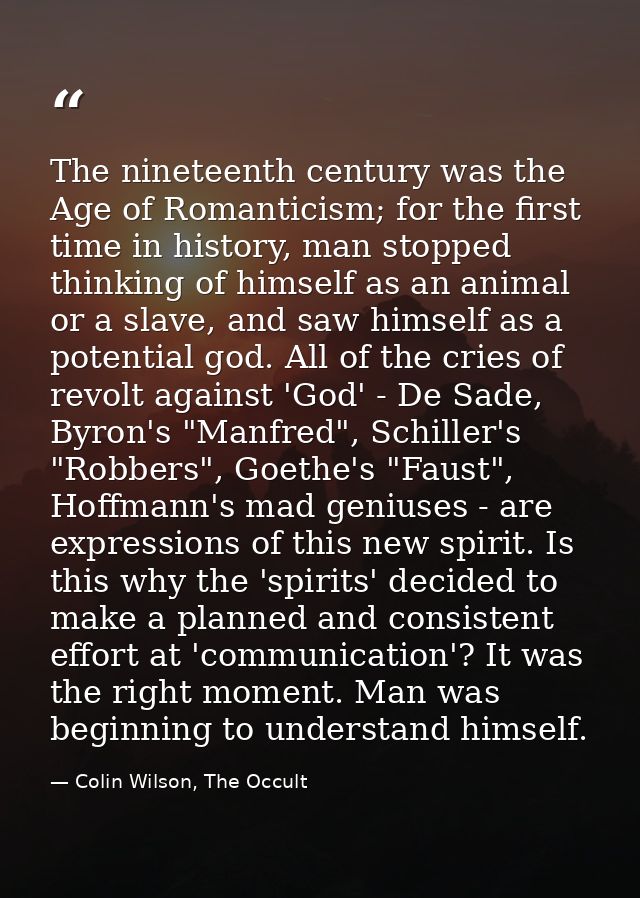 The nineteenth century was the Age of Romanticism; for the first time in history, man stopped thinking of himself as an  — Colin Wilson, The Occult