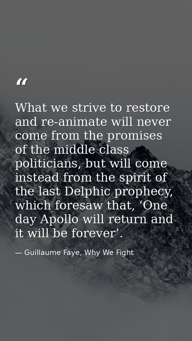 What we strive to restore and re-animate will never come from the promises of the middle class politicians, but will com — Guillaume Faye, Why We Fight