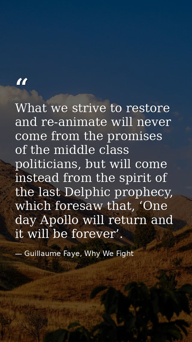 What we strive to restore and re-animate will never come from the promises of the middle class politicians, but will com — Guillaume Faye, Why We Fight
