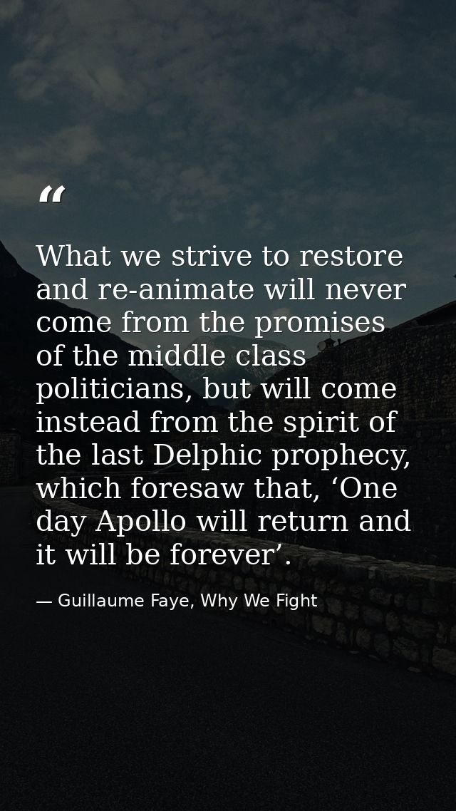 What we strive to restore and re-animate will never come from the promises of the middle class politicians, but will com — Guillaume Faye, Why We Fight
