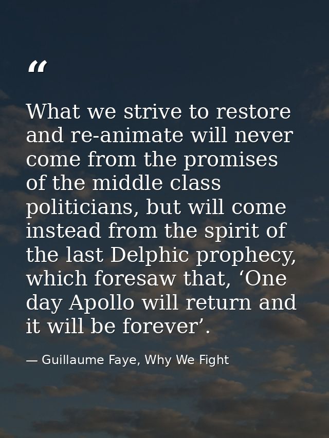 What we strive to restore and re-animate will never come from the promises of the middle class politicians, but will com — Guillaume Faye, Why We Fight