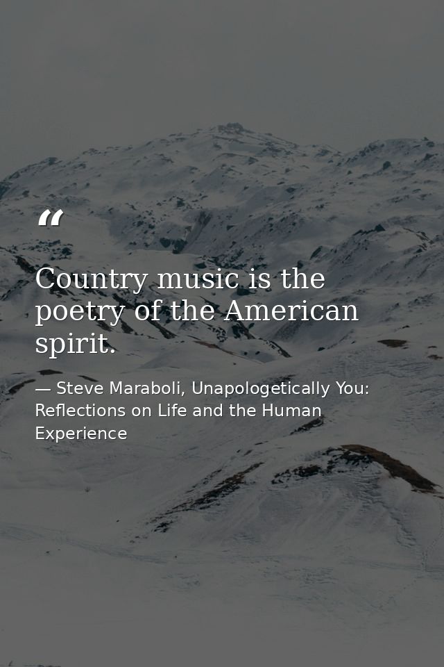Country music is the poetry of the American spirit. — Steve Maraboli, Unapologetically You: Reflections on Life and the Human Experience
