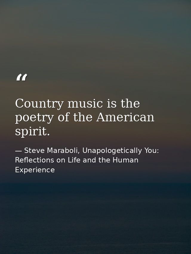 Country music is the poetry of the American spirit. — Steve Maraboli, Unapologetically You: Reflections on Life and the Human Experience