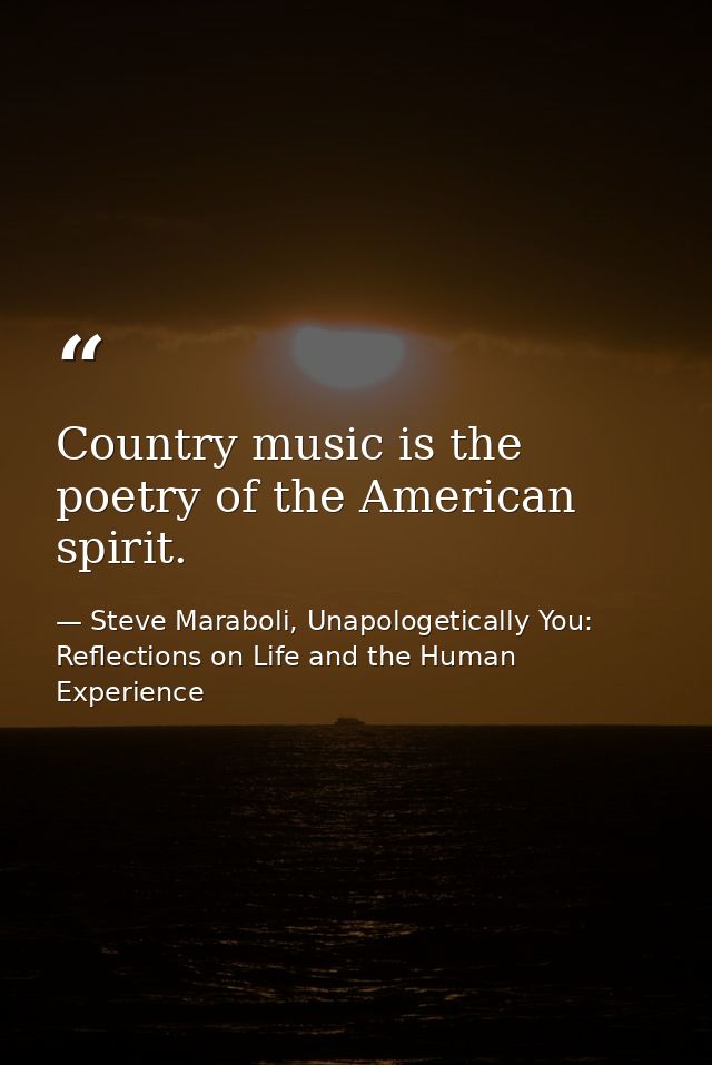 Country music is the poetry of the American spirit. — Steve Maraboli, Unapologetically You: Reflections on Life and the Human Experience