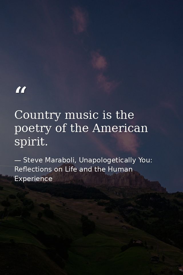 Country music is the poetry of the American spirit. — Steve Maraboli, Unapologetically You: Reflections on Life and the Human Experience