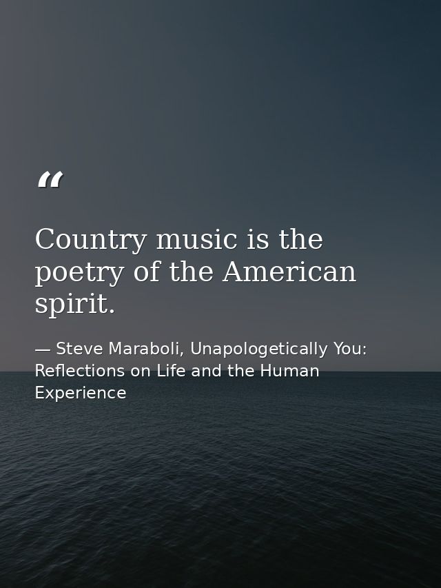 Country music is the poetry of the American spirit. — Steve Maraboli, Unapologetically You: Reflections on Life and the Human Experience