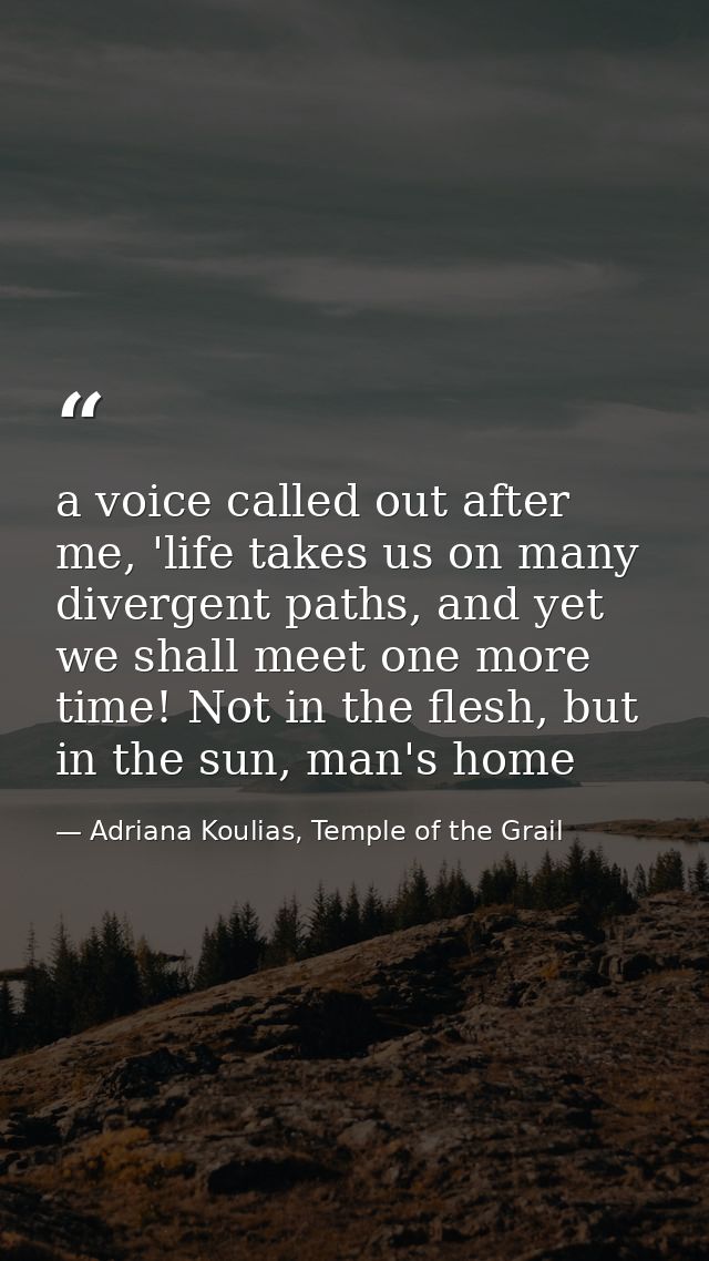 a voice called out after me, 'life takes us on many divergent paths, and yet we shall meet one more time! Not in the fle — Adriana Koulias, Temple of the Grail