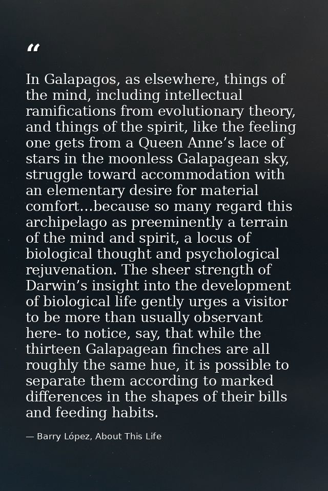 In Galapagos, as elsewhere, things of the mind, including intellectual ramifications from evolutionary theory, and thing — Barry López, About This Life