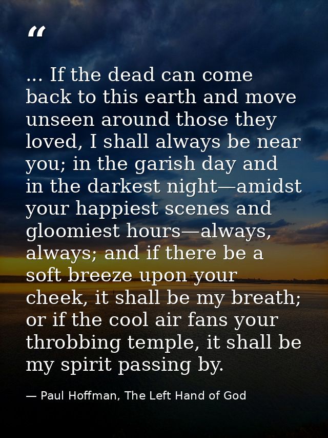 ... If the dead can come back to this earth and move unseen around those they loved, I shall always be near you; in the  — Paul Hoffman, The Left Hand of God