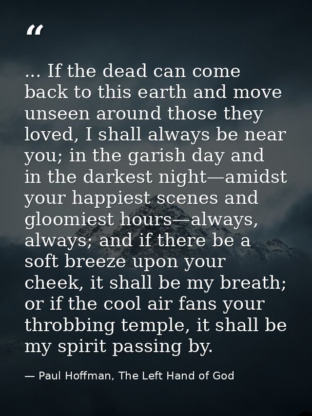 ... If the dead can come back to this earth and move unseen around those they loved, I shall always be near you; in the  — Paul Hoffman, The Left Hand of God