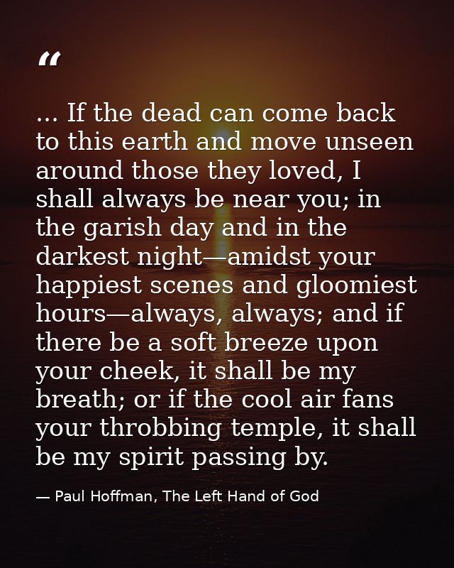 ... If the dead can come back to this earth and move unseen around those they loved, I shall always be near you; in the  — Paul Hoffman, The Left Hand of God