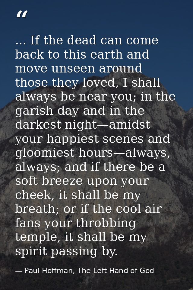 ... If the dead can come back to this earth and move unseen around those they loved, I shall always be near you; in the  — Paul Hoffman, The Left Hand of God