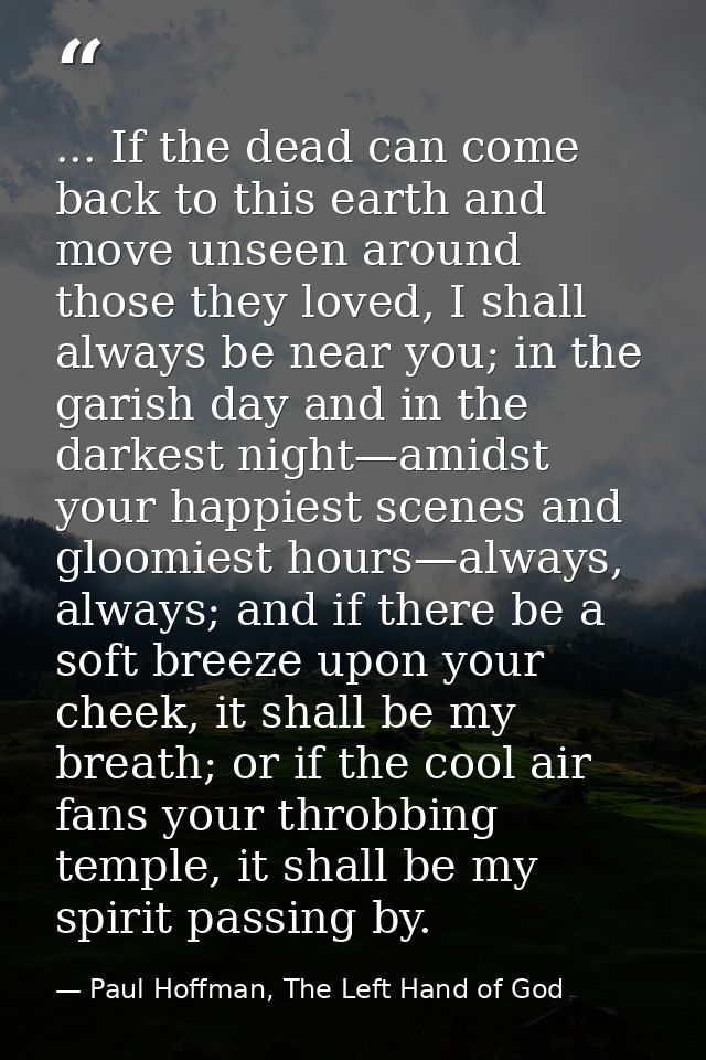 ... If the dead can come back to this earth and move unseen around those they loved, I shall always be near you; in the  — Paul Hoffman, The Left Hand of God