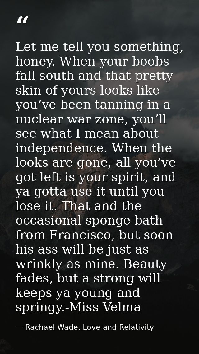 Let me tell you something, honey. When your boobs fall south and that pretty skin of yours looks like you’ve been tannin — Rachael Wade, Love and Relativity