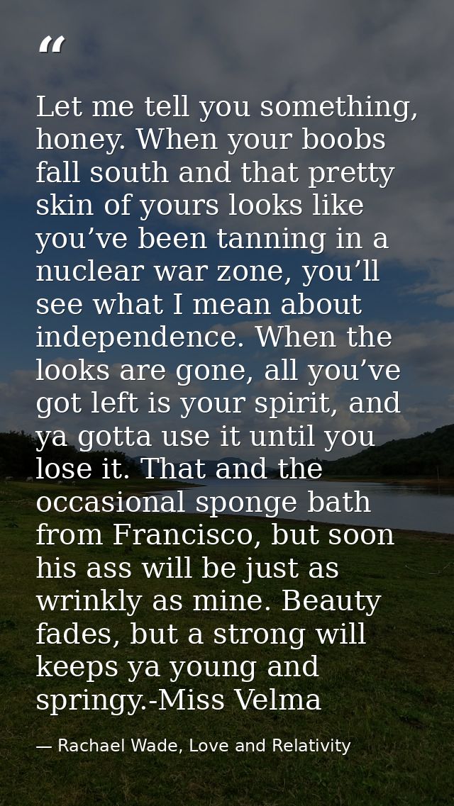 Let me tell you something, honey. When your boobs fall south and that pretty skin of yours looks like you’ve been tannin — Rachael Wade, Love and Relativity