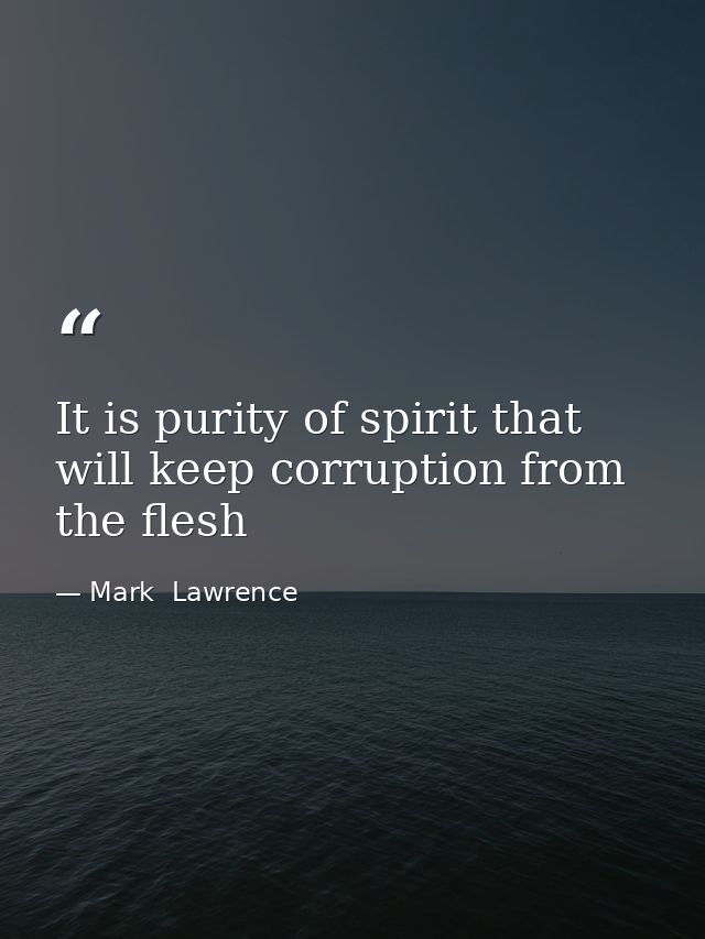 It is purity of spirit that will keep corruption from the flesh — Mark  Lawrence