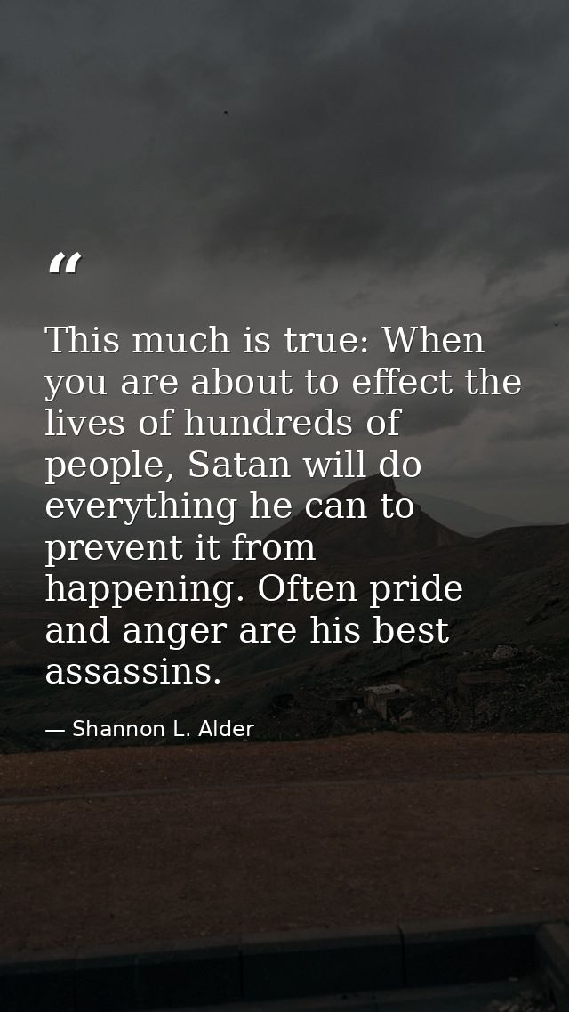 This much is true: When you are about to effect the lives of hundreds of people, Satan will do everything he can to prev — Shannon L. Alder