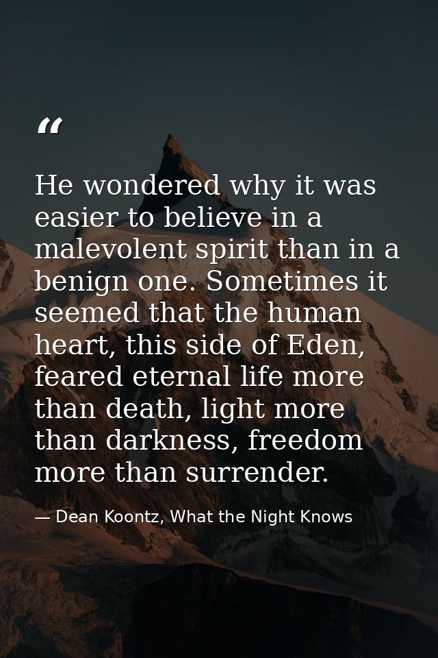 He wondered why it was easier to believe in a malevolent spirit than in a benign one. Sometimes it seemed that the human — Dean Koontz, What the Night Knows