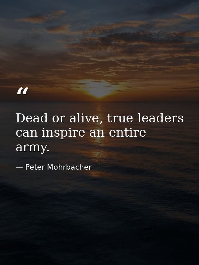 Dead or alive, true leaders can inspire an entire army. — Peter Mohrbacher