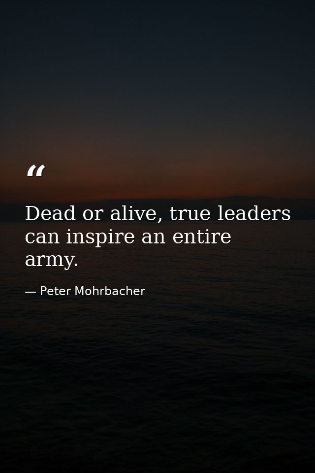 Dead or alive, true leaders can inspire an entire army. — Peter Mohrbacher
