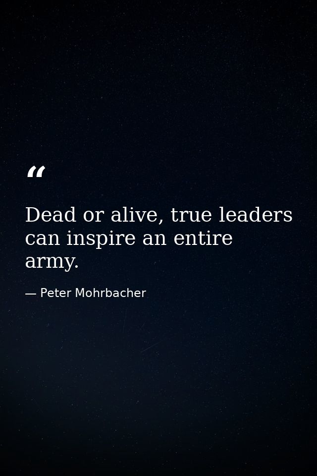 Dead or alive, true leaders can inspire an entire army. — Peter Mohrbacher