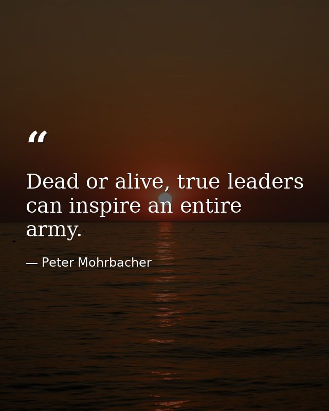 Dead or alive, true leaders can inspire an entire army. — Peter Mohrbacher