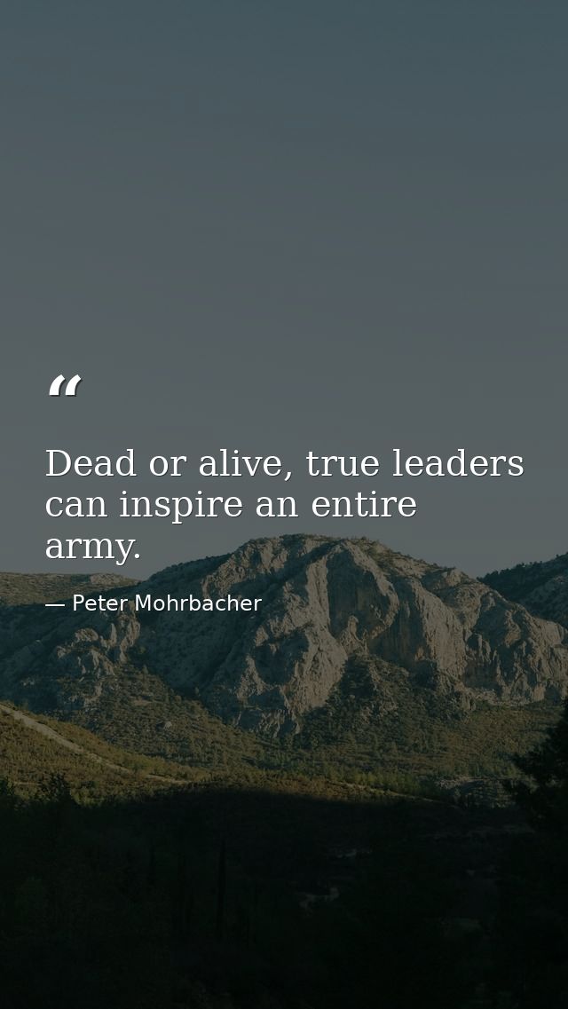 Dead or alive, true leaders can inspire an entire army. — Peter Mohrbacher