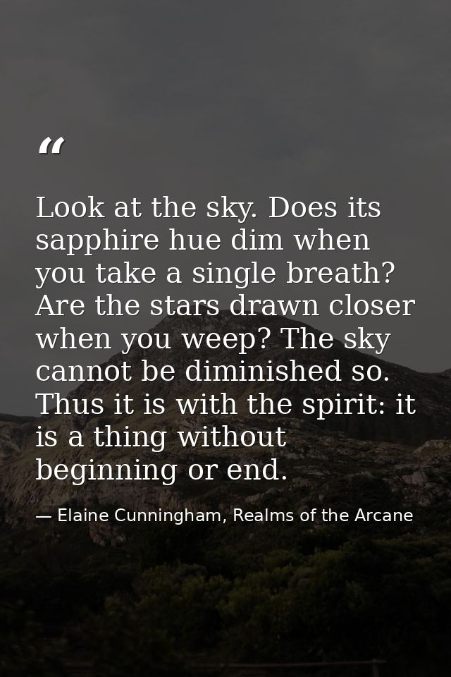 Look at the sky. Does its sapphire hue dim when you take a single breath? Are the stars drawn closer when you weep? The  — Elaine Cunningham, Realms of the Arcane