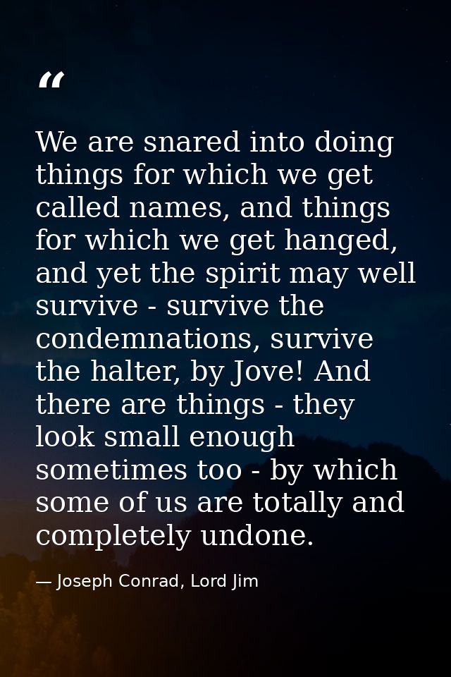 We are snared into doing things for which we get called names, and things for which we get hanged, and yet the spirit ma — Joseph Conrad, Lord Jim