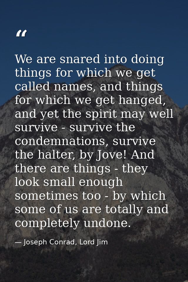 We are snared into doing things for which we get called names, and things for which we get hanged, and yet the spirit ma — Joseph Conrad, Lord Jim