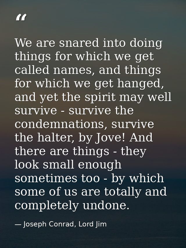 We are snared into doing things for which we get called names, and things for which we get hanged, and yet the spirit ma — Joseph Conrad, Lord Jim