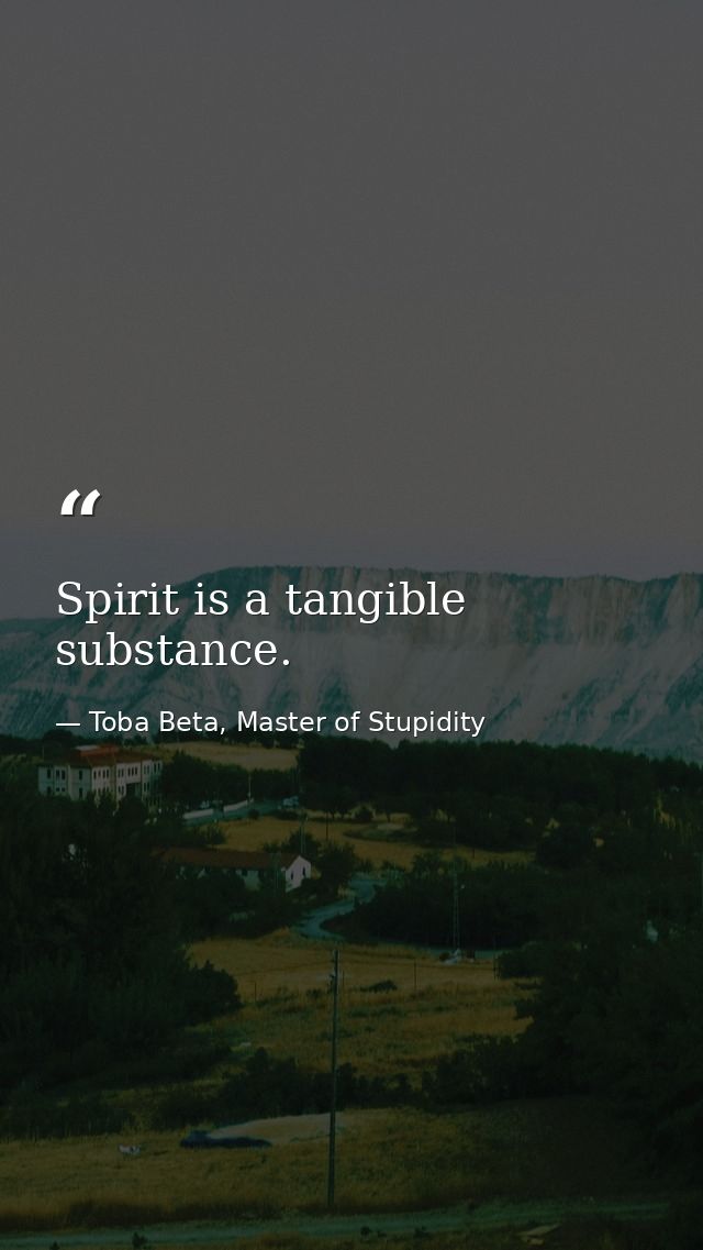 Spirit is a tangible substance. — Toba Beta, Master of Stupidity