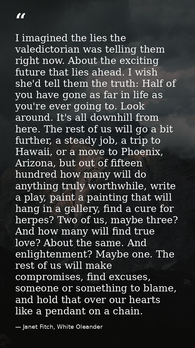 I imagined the lies the valedictorian was telling them right now. About the exciting future that lies ahead. I wish she' — Janet Fitch, White Oleander