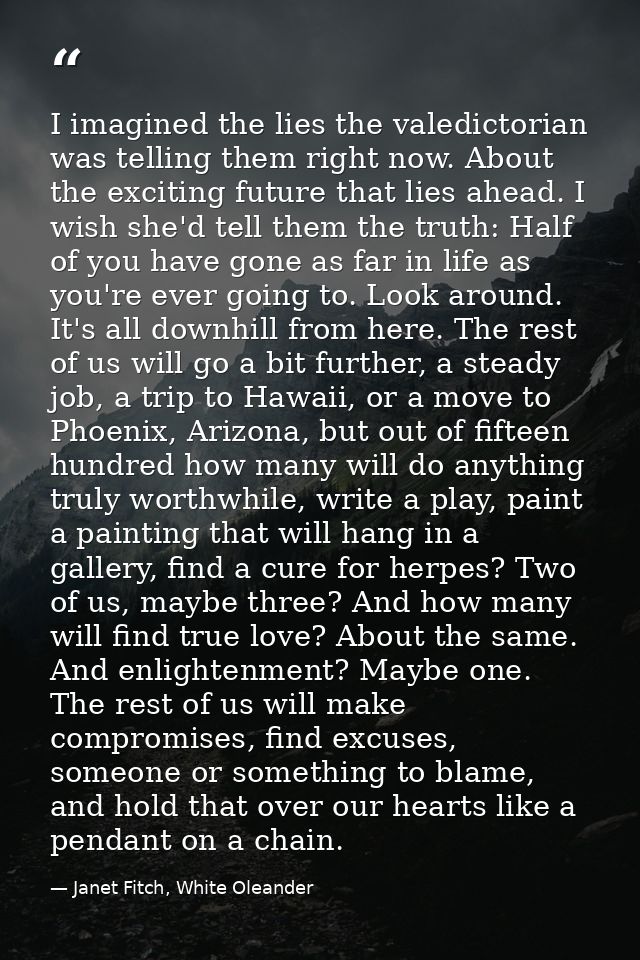 I imagined the lies the valedictorian was telling them right now. About the exciting future that lies ahead. I wish she' — Janet Fitch, White Oleander