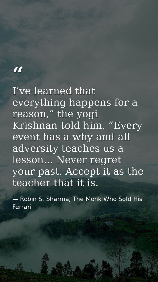 I’ve learned that everything happens for a reason,” the yogi Krishnan told him. “Every event has a why and all adversity — Robin S. Sharma, The Monk Who Sold His Ferrari