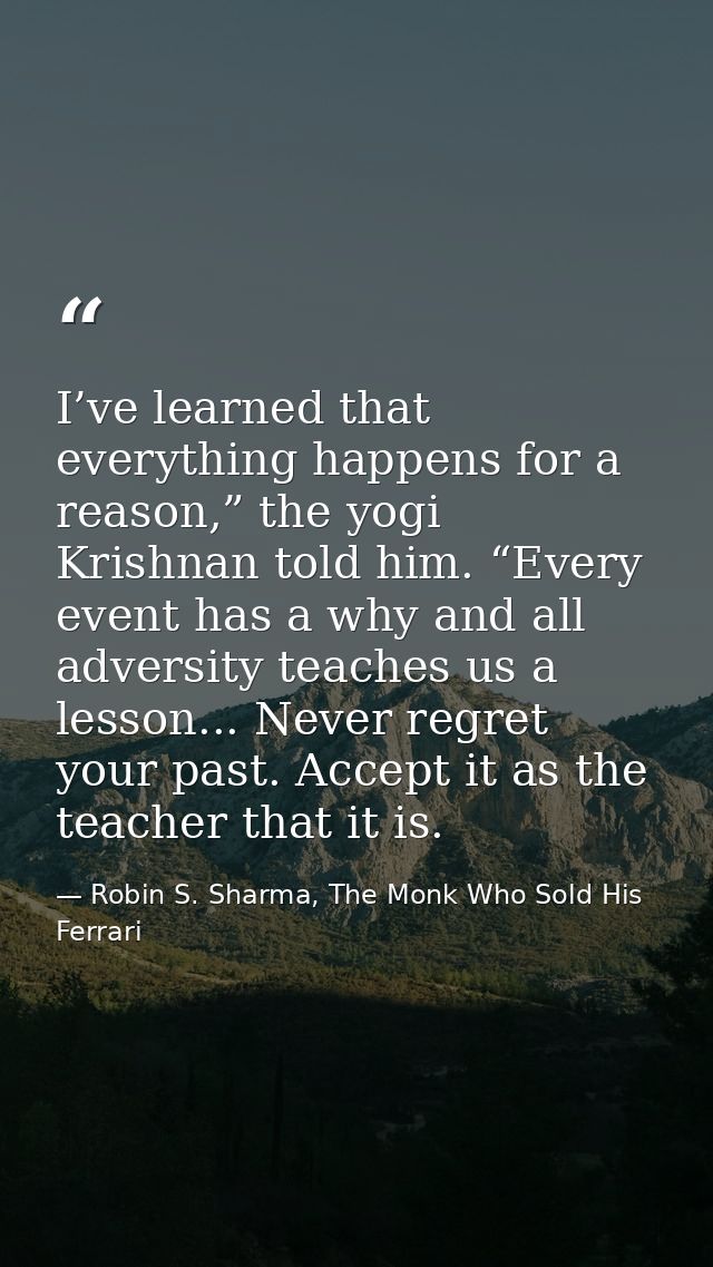 I’ve learned that everything happens for a reason,” the yogi Krishnan told him. “Every event has a why and all adversity — Robin S. Sharma, The Monk Who Sold His Ferrari