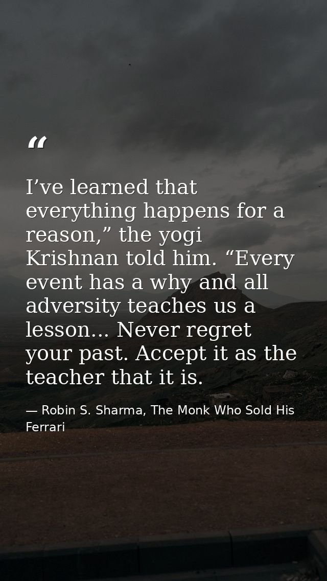 I’ve learned that everything happens for a reason,” the yogi Krishnan told him. “Every event has a why and all adversity — Robin S. Sharma, The Monk Who Sold His Ferrari
